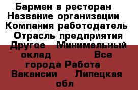 Бармен в ресторан › Название организации ­ Компания-работодатель › Отрасль предприятия ­ Другое › Минимальный оклад ­ 22 000 - Все города Работа » Вакансии   . Липецкая обл.